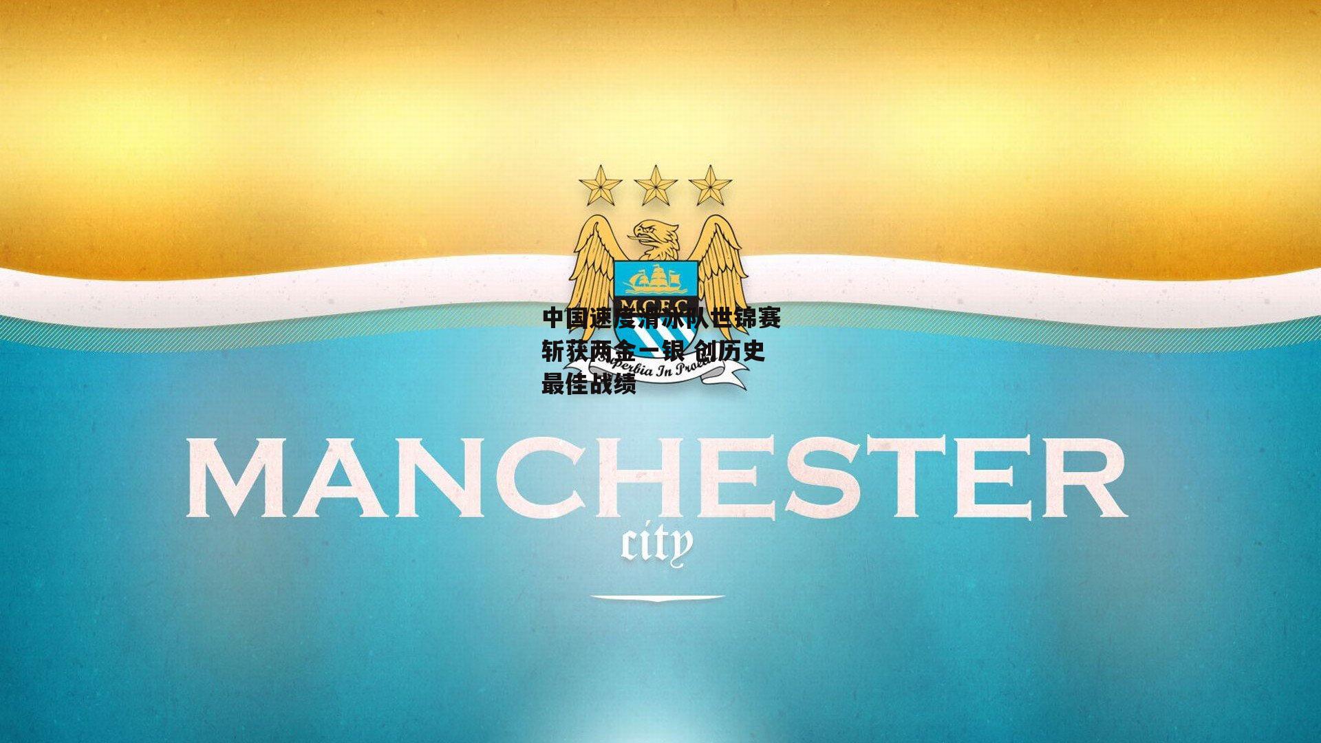 中国速度滑冰队世锦赛斩获两金一银 创历史最佳战绩