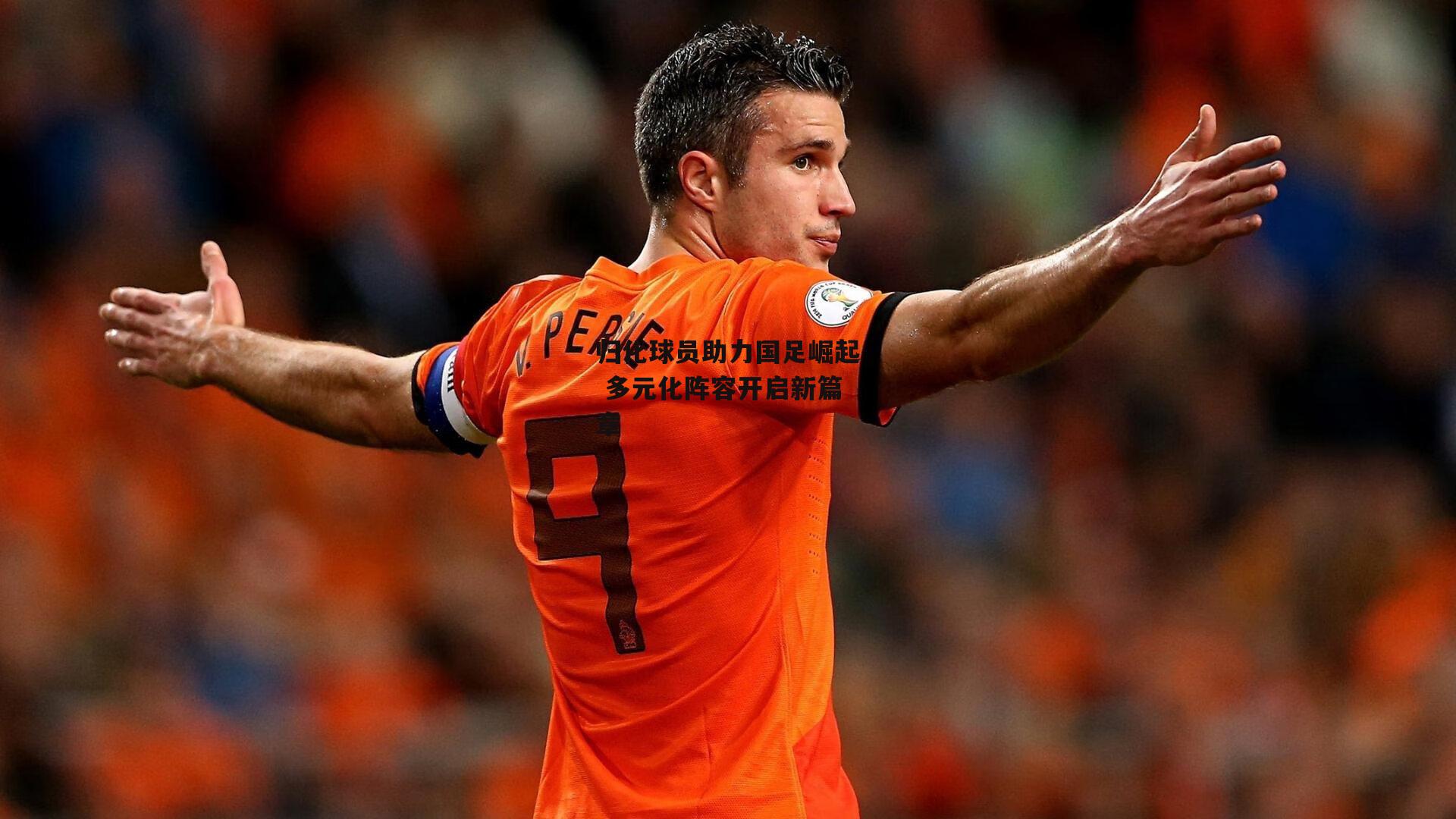 归化球员助力国足崛起 多元化阵容开启新篇章