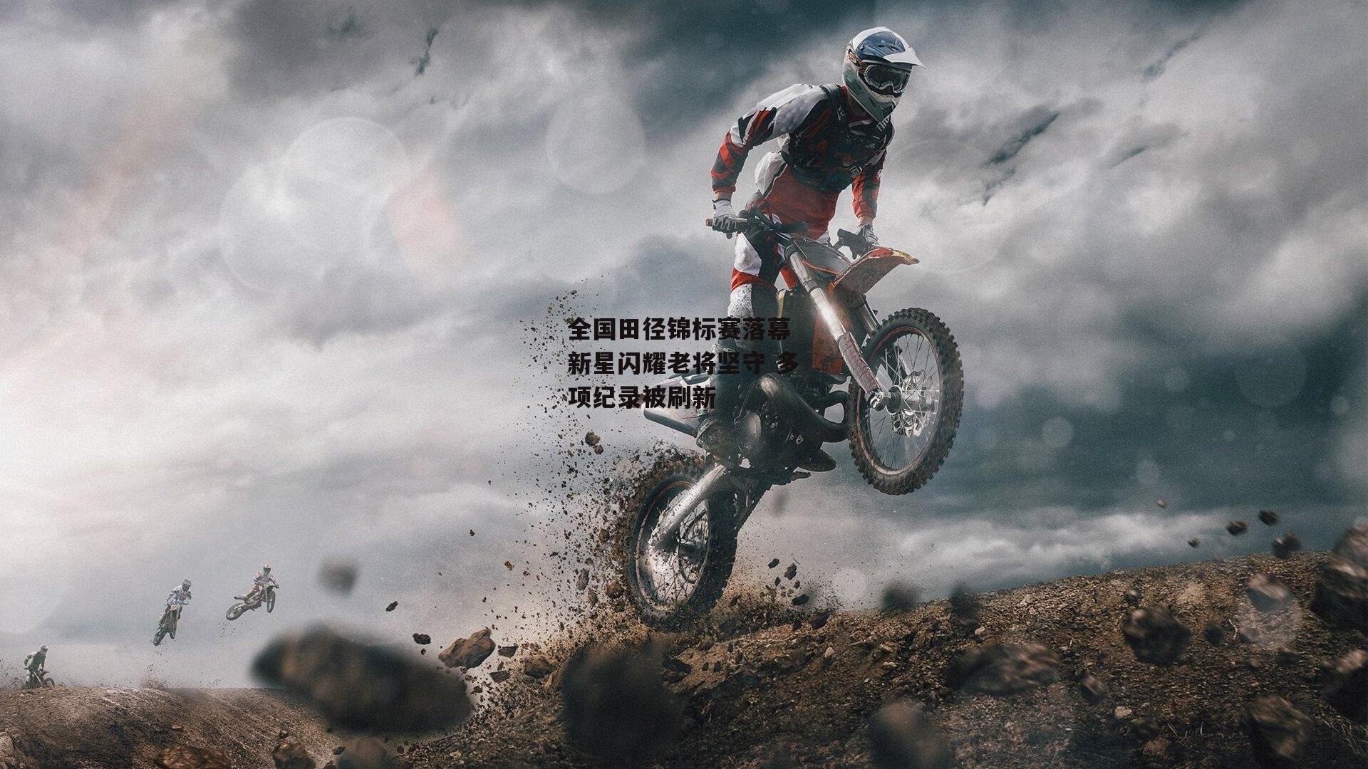 全国田径锦标赛落幕 新星闪耀老将坚守 多项纪录被刷新