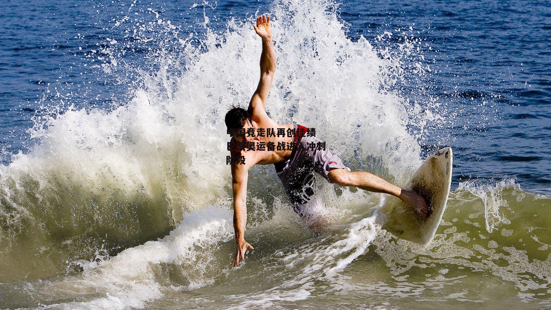 中国竞走队再创佳绩 巴黎奥运备战进入冲刺阶段