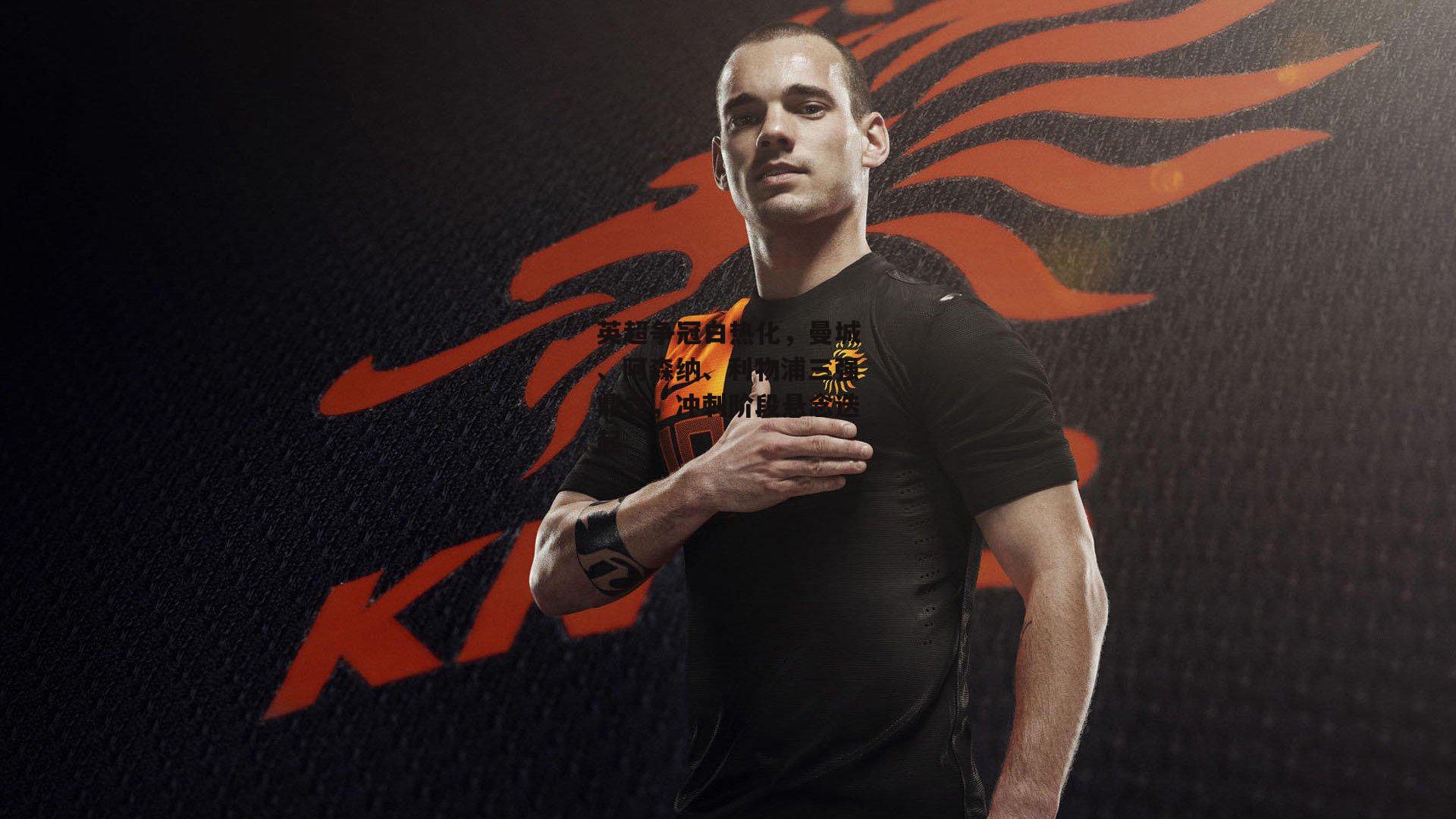 英超争冠白热化,曼城、阿森纳、利物浦三强鼎立,冲刺阶段悬念迭起