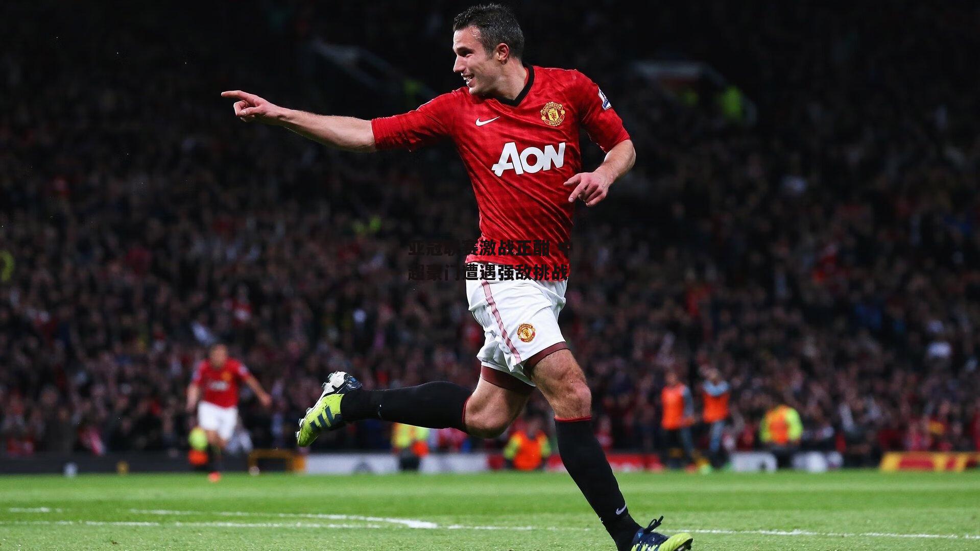 亚冠联赛激战正酣 中超豪门遭遇强敌挑战